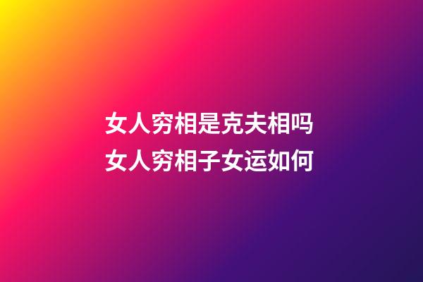 女人穷相是克夫相吗 女人穷相子女运如何